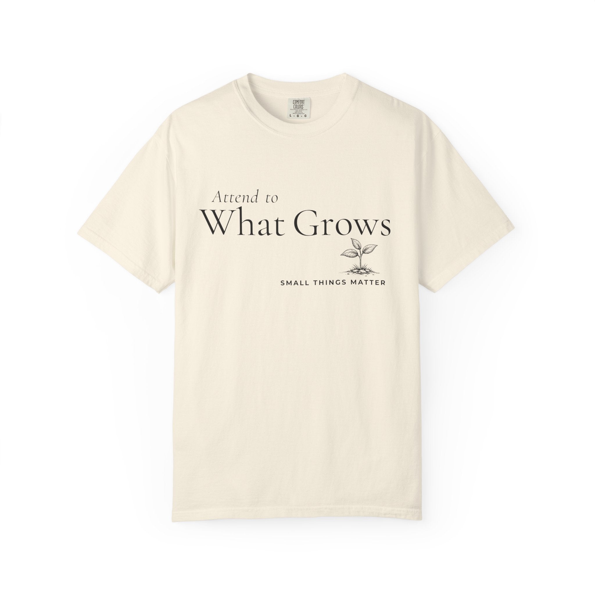 Attend to What Grows T-Shirt