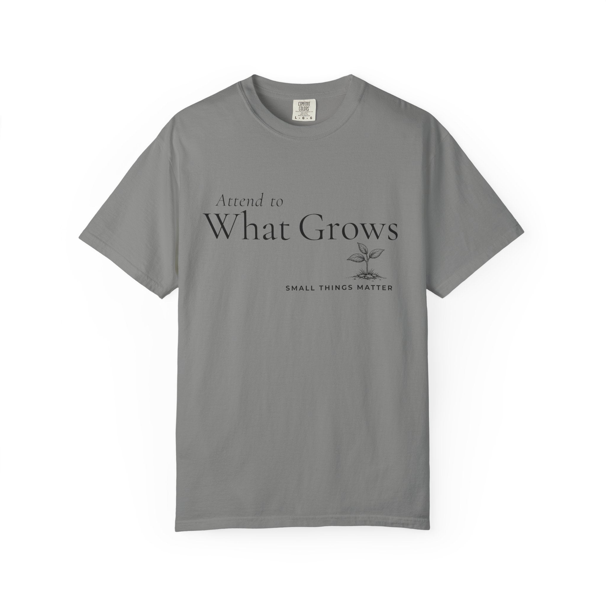 Attend to What Grows T-Shirt