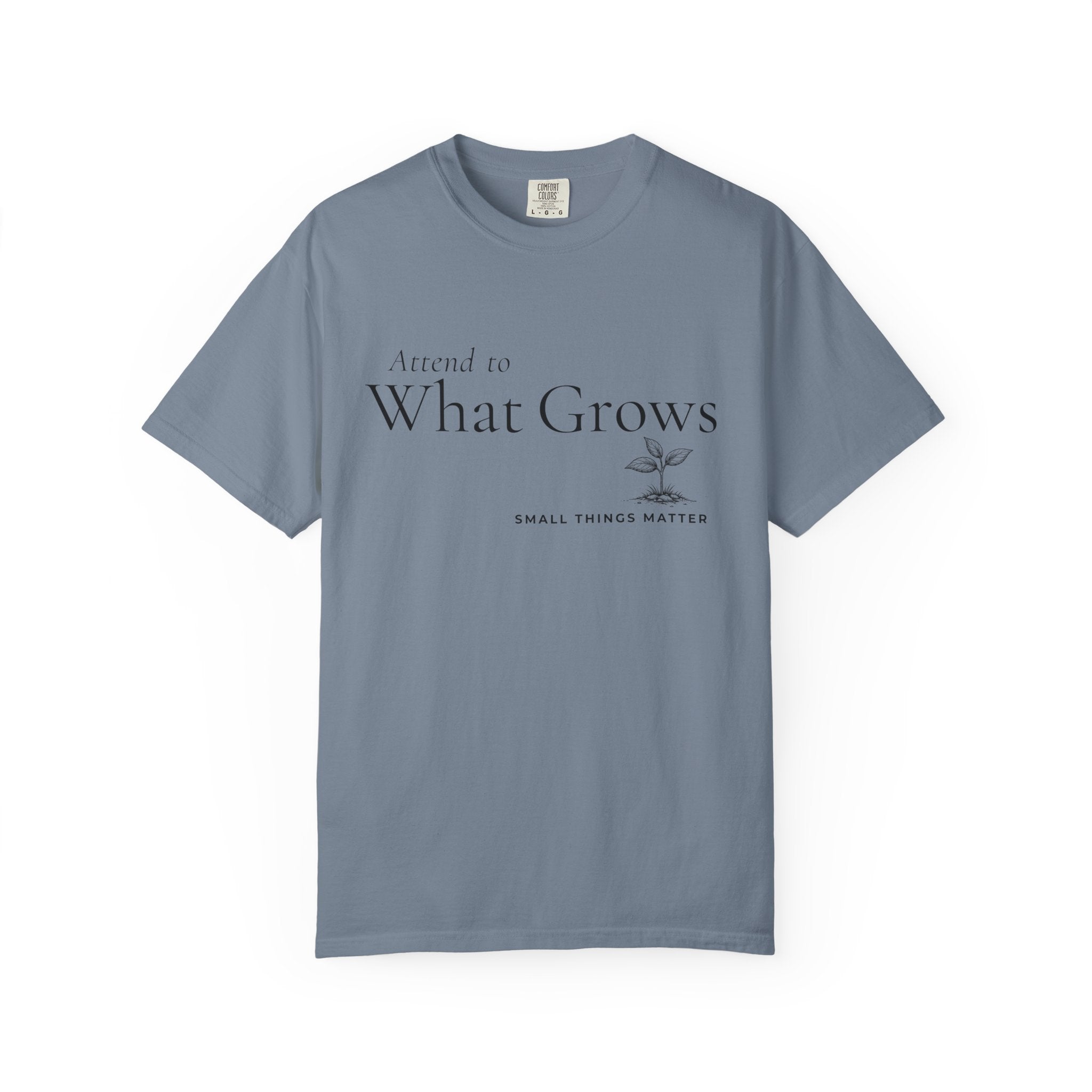 Attend to What Grows T-Shirt