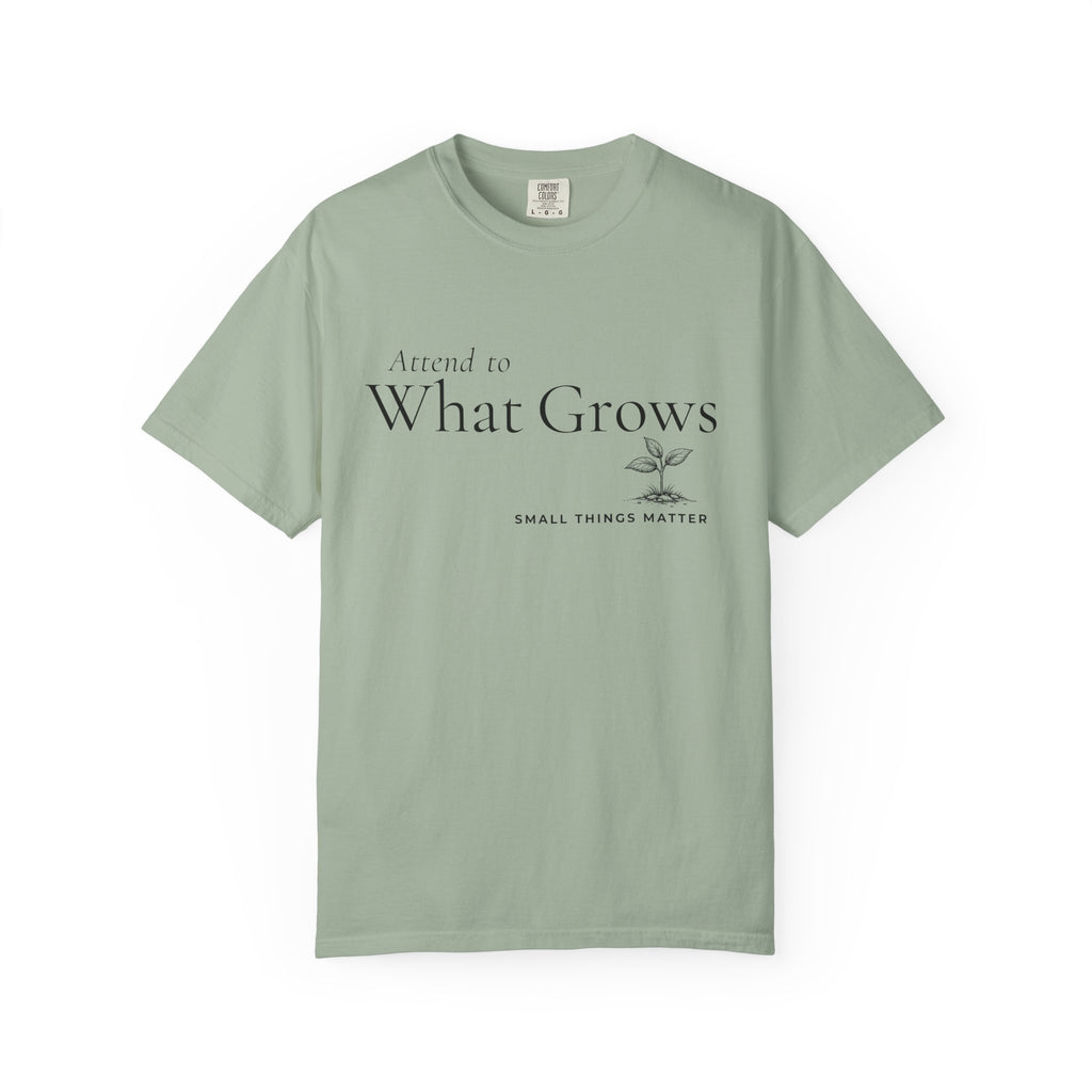 Attend to What Grows T-Shirt
