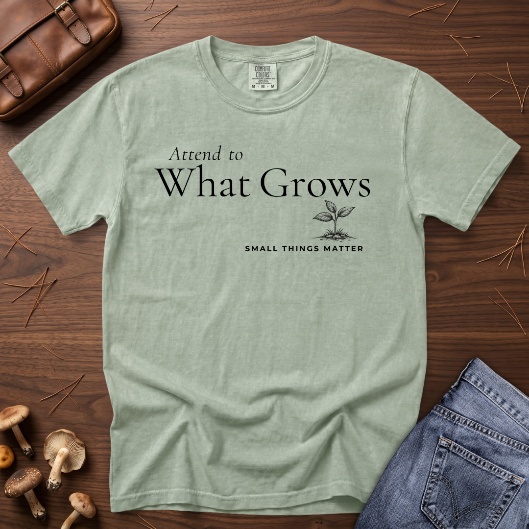 Attend to What Grows T-Shirt