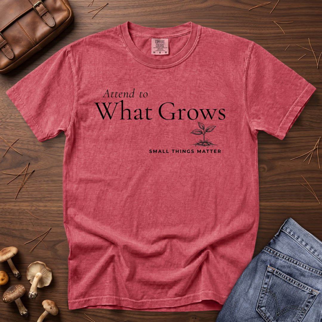 Attend to What Grows T-Shirt